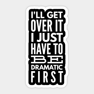 I'll Get Over It I Just Have To Be Dramatic First - Funny Sayings Sticker